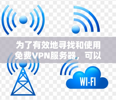 为了有效地寻找和使用免费VPN服务器，可以按照以下步骤进行