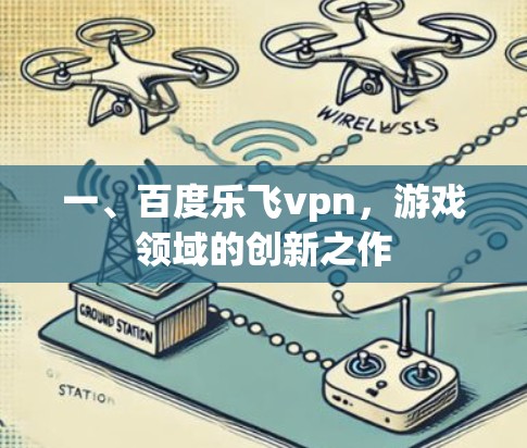一、百度乐飞vpn，游戏领域的创新之作